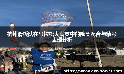 杭州滑板队在马拉松大满贯中的默契配合与精彩表现分析