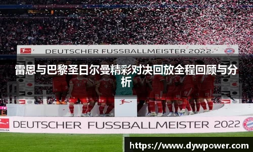 雷恩与巴黎圣日尔曼精彩对决回放全程回顾与分析